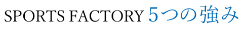 SPORTS FACTORY 5つの強み